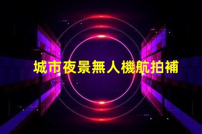 城市夜景無人機航拍補光, 大片秘籍揭曉